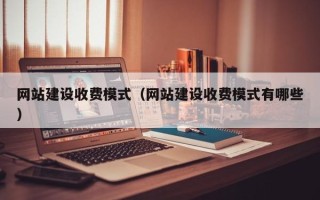 瓦房店网站建设收费模式（网站建设收费模式有哪些）