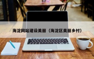 瓦房店海淀网站建设美丽（海淀区美丽乡村）