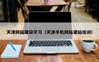 瓦房店天津网站建设学习（天津手机网站建站培训）