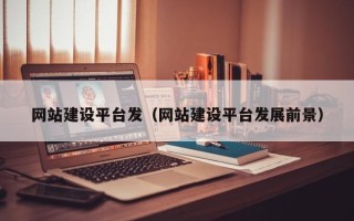 瓦房店网站建设平台发（网站建设平台发展前景）