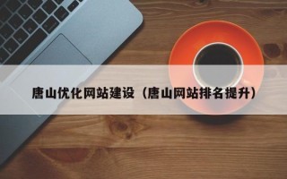 瓦房店唐山优化网站建设（唐山网站排名提升）