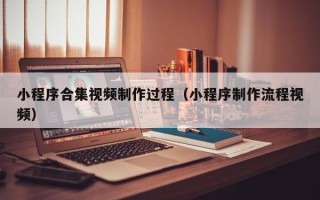 瓦房店小程序合集视频制作过程（小程序制作流程视频）
