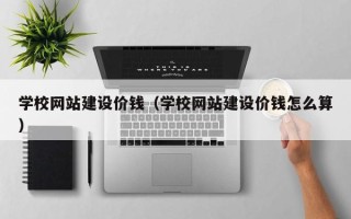 瓦房店学校网站建设价钱（学校网站建设价钱怎么算）