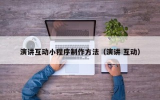 瓦房店演讲互动小程序制作方法（演讲 互动）